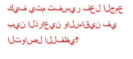 كيف يتم تفسير فعل الجمع بين الذراعين والساقين في التواصل اللفظي؟